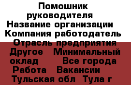 Помошник руководителя › Название организации ­ Компания-работодатель › Отрасль предприятия ­ Другое › Минимальный оклад ­ 1 - Все города Работа » Вакансии   . Тульская обл.,Тула г.